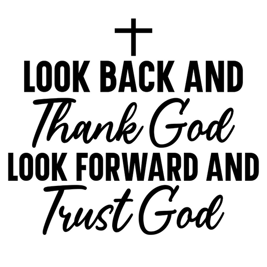 LOOK BACK AND THANK GOD, LOOK FORWARD AND TRUST GOD