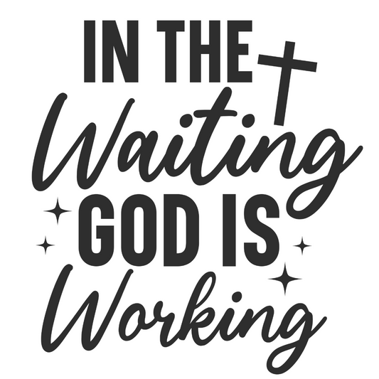 IN THE WAITING, GOD IS WORKING