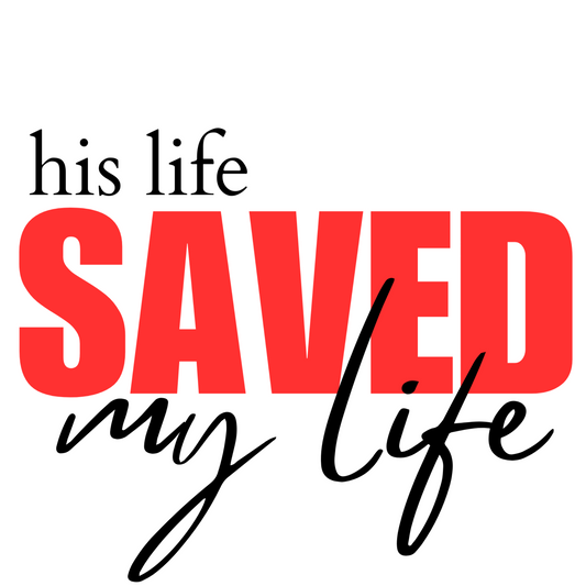 HIS LIFE SAVED MY LIFE