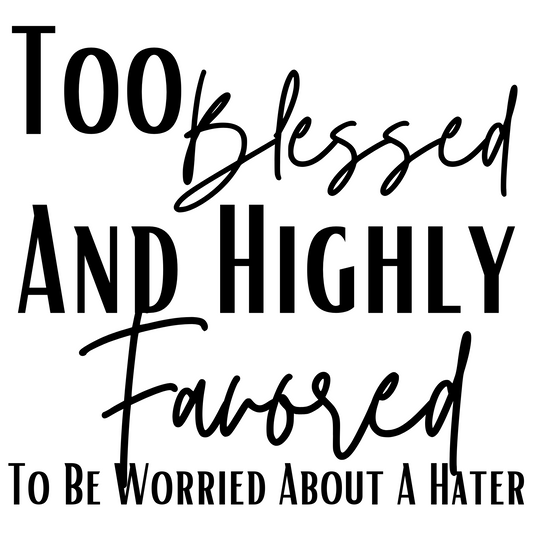 TOO BLESSED AND HIGHLY FAVORED TO BE WORRIED ABOUT A HATER